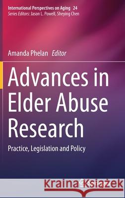 Advances in Elder Abuse Research: Practice, Legislation and Policy Phelan, Amanda 9783030250928 Springer