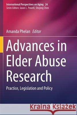 Advances in Elder Abuse Research: Practice, Legislation and Policy Amanda Phelan 9783030250959 Springer