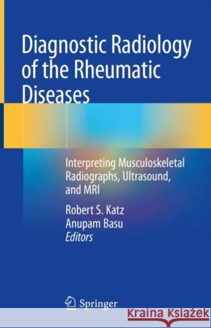 Diagnostic Radiology of the Rheumatic Diseases: Interpreting Musculoskeletal Radiographs, Ultrasound, and MRI Katz, Robert S. 9783030251154