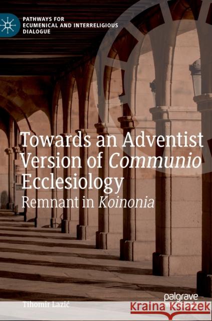 Towards an Adventist Version of Communio Ecclesiology: Remnant in Koinonia Lazic, Tihomir 9783030251802 Palgrave MacMillan
