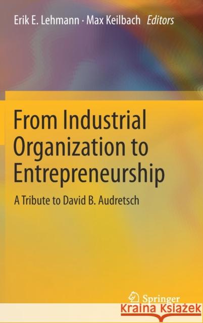 From Industrial Organization to Entrepreneurship: A Tribute to David B. Audretsch Lehmann, Erik E. 9783030252366 Springer