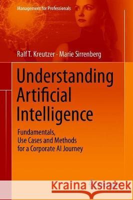Understanding Artificial Intelligence: Fundamentals, Use Cases and Methods for a Corporate AI Journey Kreutzer, Ralf T. 9783030252700 Springer