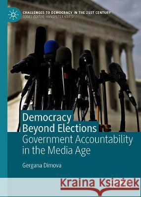 Democracy Beyond Elections: Government Accountability in the Media Age Dimova, Gergana 9783030252939 Palgrave MacMillan