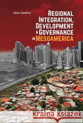Regional Integration, Development, and Governance in Mesoamerica Alina Gamboa 9783030253493 Palgrave MacMillan