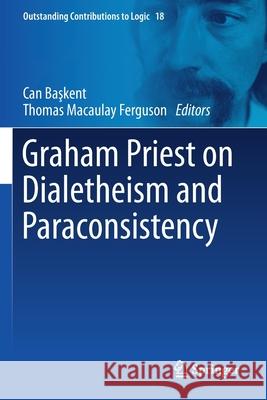 Graham Priest on Dialetheism and Paraconsistency Can Başkent Thomas Macaulay Ferguson 9783030253677 Springer