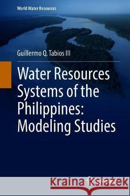 Water Resources Systems of the Philippines: Modeling Studies Guillermo Q. Tabio 9783030254001 Springer
