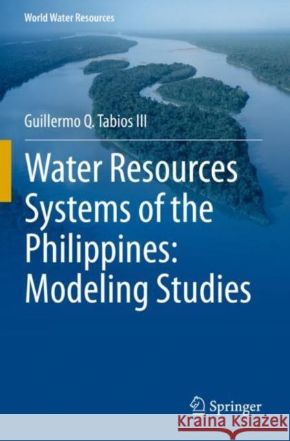 Water Resources Systems of the Philippines: Modeling Studies Guillermo Q. Tabios III 9783030254032 Springer International Publishing