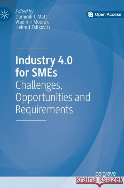 Industry 4.0 for Smes: Challenges, Opportunities and Requirements Matt, Dominik T. 9783030254247 Palgrave MacMillan