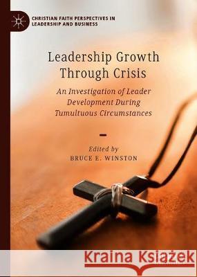 Leadership Growth Through Crisis: An Investigation of Leader Development During Tumultuous Circumstances Winston, Bruce E. 9783030254384