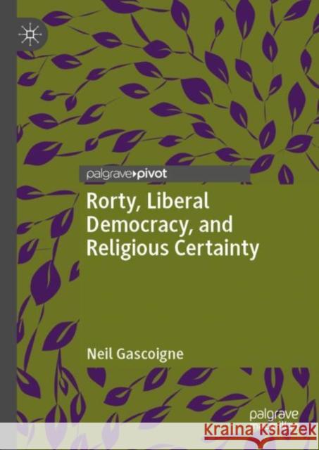 Rorty, Liberal Democracy, and Religious Certainty Neil Gascoigne 9783030254537