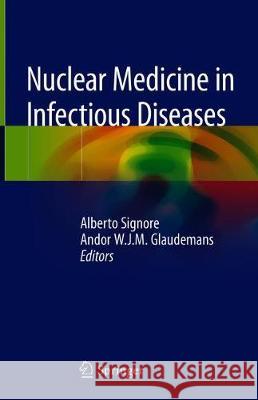 Nuclear Medicine in Infectious Diseases Alberto Signore Andor W. J. M. Glaudemans Arturo Chiti 9783030254933 Springer