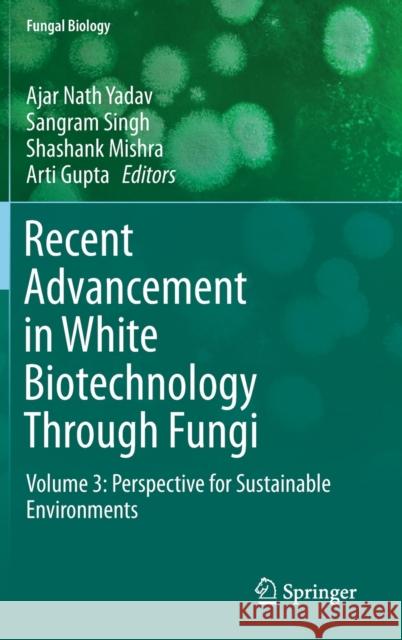 Recent Advancement in White Biotechnology Through Fungi: Volume 3: Perspective for Sustainable Environments Yadav, Ajar Nath 9783030255053