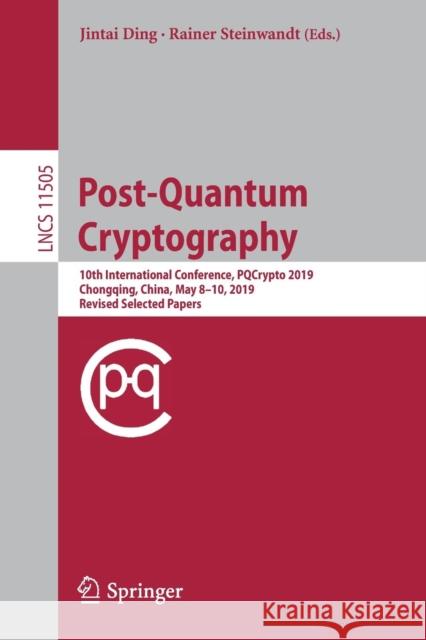 Post-Quantum Cryptography: 10th International Conference, Pqcrypto 2019, Chongqing, China, May 8-10, 2019 Revised Selected Papers Ding, Jintai 9783030255091 Springer