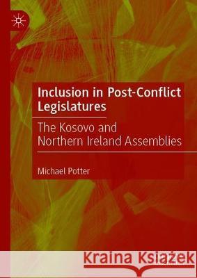 Inclusion in Post-Conflict Legislatures: The Kosovo and Northern Ireland Assemblies Potter, Michael 9783030255350