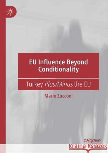 Eu Influence Beyond Conditionality: Turkey Plus/Minus the Eu Zucconi, Mario 9783030255626