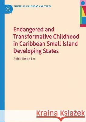 Endangered and Transformative Childhood in Caribbean Small Island Developing States Aldrie Henry-Lee 9783030255671 Palgrave MacMillan