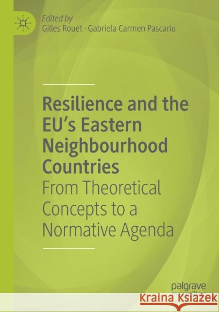Resilience and the Eu's Eastern Neighbourhood Countries: From Theoretical Concepts to a Normative Agenda Gilles Rouet Gabriela Carmen Pascariu 9783030256081 Palgrave MacMillan