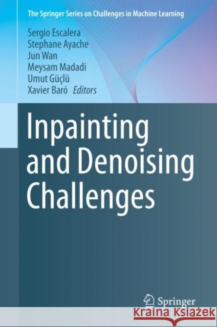 Inpainting and Denoising Challenges Sergio Escalera Stephane Ayache Jun Wan 9783030256135 Springer