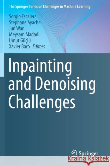 Inpainting and Denoising Challenges Sergio Escalera Stephane Ayache Jun Wan 9783030256166 Springer