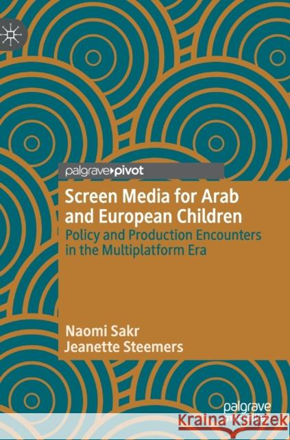 Screen Media for Arab and European Children: Policy and Production Encounters in the Multiplatform Era Sakr, Naomi 9783030256579