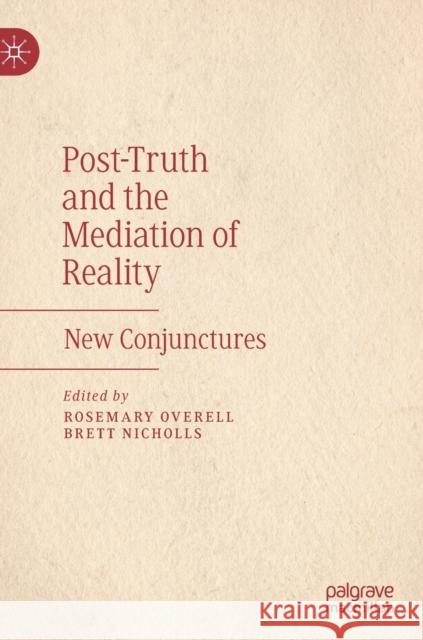 Post-Truth and the Mediation of Reality: New Conjunctures Overell, Rosemary 9783030256692 Palgrave MacMillan