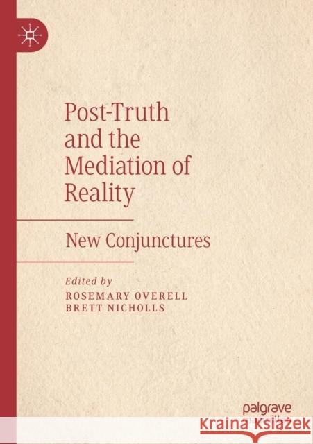 Post-Truth and the Mediation of Reality: New Conjunctures Rosemary Overell Brett Nicholls 9783030256722 Palgrave MacMillan