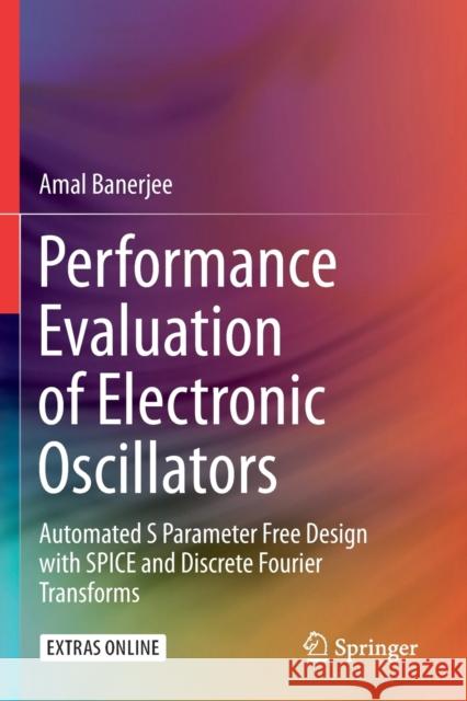 Performance Evaluation of Electronic Oscillators: Automated S Parameter Free Design with Spice and Discrete Fourier Transforms Banerjee, Amal 9783030256807