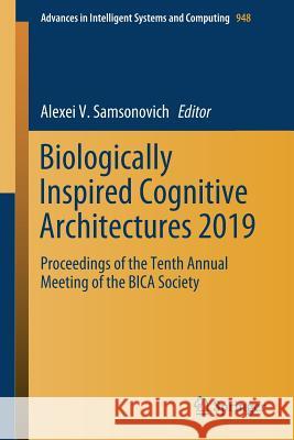 Biologically Inspired Cognitive Architectures 2019: Proceedings of the Tenth Annual Meeting of the Bica Society Samsonovich, Alexei V. 9783030257187