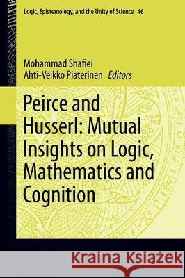 Peirce and Husserl: Mutual Insights on Logic, Mathematics and Cognition Mohammad Shafiei Ahti-Veikko Pietarinen 9783030257996