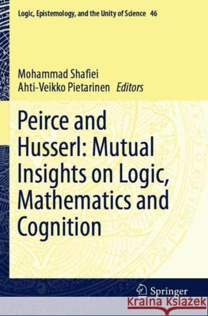 Peirce and Husserl: Mutual Insights on Logic, Mathematics and Cognition Mohammad Shafiei Ahti-Veikko Pietarinen 9783030258023 Springer