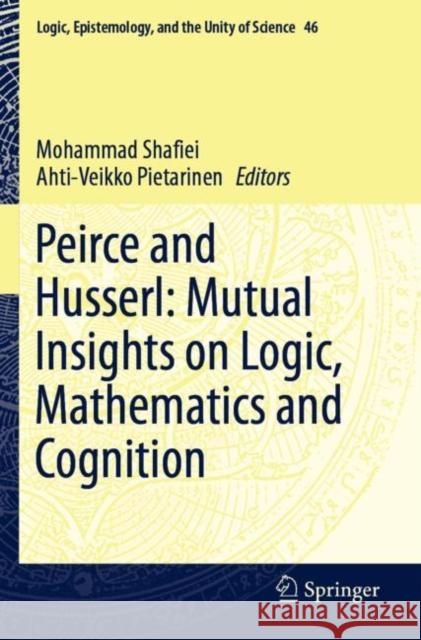 Peirce and Husserl: Mutual Insights on Logic, Mathematics and Cognition Mohammad Shafiei Ahti-Veikko Pietarinen 9783030258023