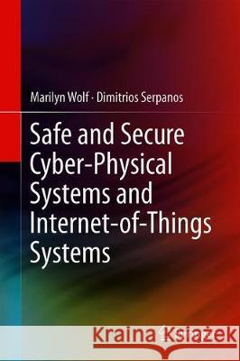 Safe and Secure Cyber-Physical Systems and Internet-Of-Things Systems Wolf, Marilyn 9783030258078