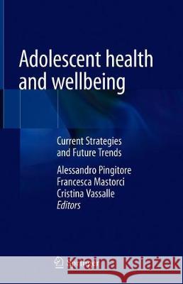 Adolescent Health and Wellbeing: Current Strategies and Future Trends Pingitore, Alessandro 9783030258153 Springer