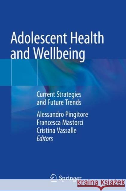 Adolescent Health and Wellbeing: Current Strategies and Future Trends Alessandro Pingitore Francesca Mastorci Cristina Vassalle 9783030258184 Springer
