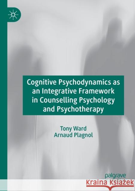 Cognitive Psychodynamics as an Integrative Framework in Counselling Psychology and Psychotherapy Tony Ward Arnaud Plagnol 9783030258252 Palgrave MacMillan