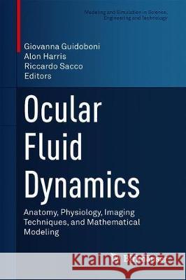 Ocular Fluid Dynamics: Anatomy, Physiology, Imaging Techniques, and Mathematical Modeling Guidoboni, Giovanna 9783030258856 Birkhauser