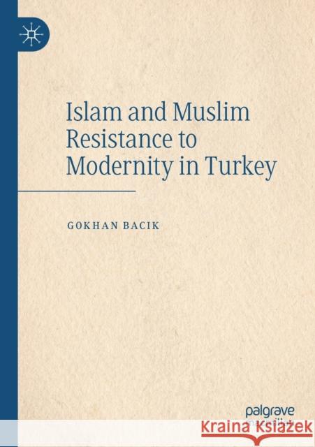 Islam and Muslim Resistance to Modernity in Turkey Gokhan Bacik 9783030259037 Palgrave MacMillan