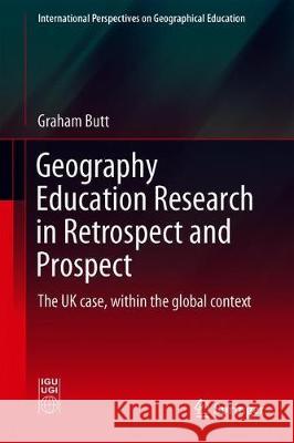 Geography Education Research in the Uk: Retrospect and Prospect: The UK Case, Within the Global Context Butt, Graham 9783030259532