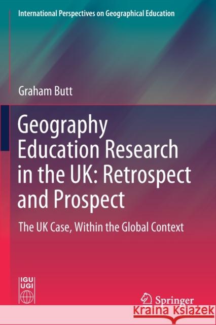 Geography Education Research in the Uk: Retrospect and Prospect: The UK Case, Within the Global Context Graham Butt 9783030259563
