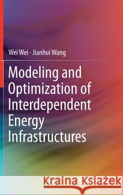 Modeling and Optimization of Interdependent Energy Infrastructures Jianhui Wang Wei Wei 9783030259570 Springer