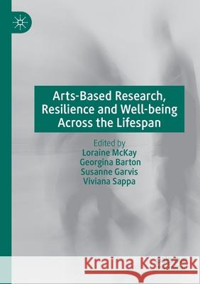 Arts-Based Research, Resilience and Well-Being Across the Lifespan Loraine McKay Georgina Barton Susanne Garvis 9783030260552 Palgrave MacMillan