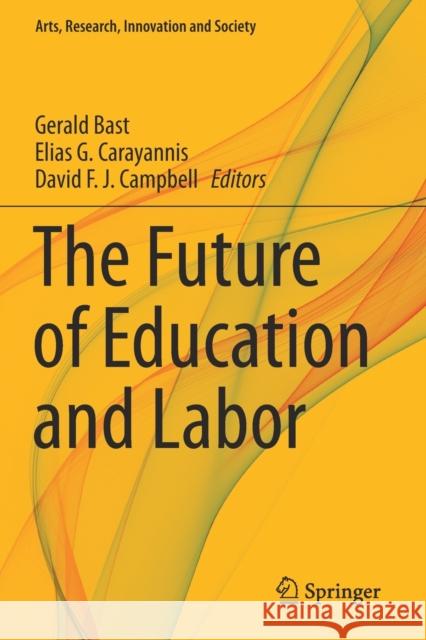 The Future of Education and Labor Gerald Bast Elias G. Carayannis David F. J. Campbell 9783030260705