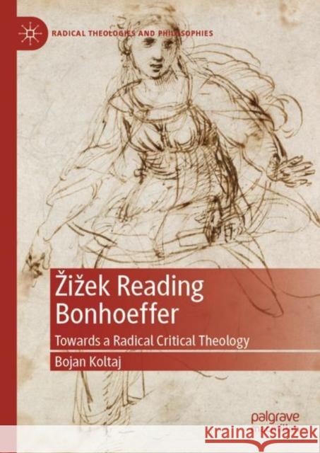 Zizek Reading Bonhoeffer: Towards a Radical Critical Theology Koltaj, Bojan 9783030260934 Palgrave MacMillan