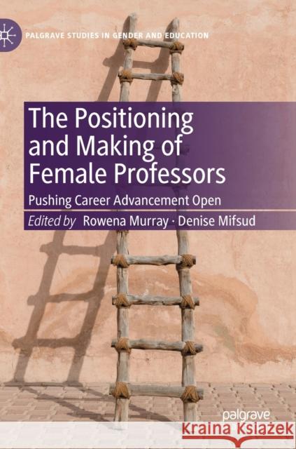 The Positioning and Making of Female Professors: Pushing Career Advancement Open Murray, Rowena 9783030261863
