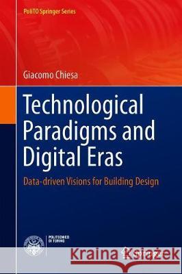 Technological Paradigms and Digital Eras: Data-Driven Visions for Building Design Chiesa, Giacomo 9783030261986