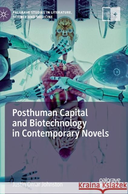 Posthuman Capital and Biotechnology in Contemporary Novels Justin Omar Johnston 9783030262563 Palgrave MacMillan