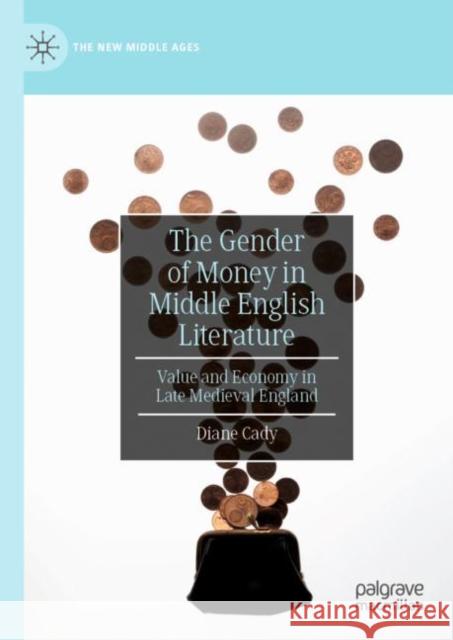 The Gender of Money in Middle English Literature: Value and Economy in Late Medieval England Cady, Diane 9783030262600 Palgrave MacMillan