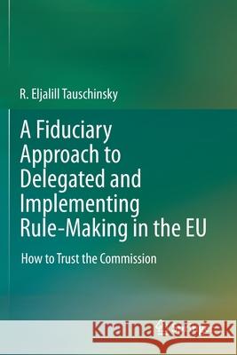 A Fiduciary Approach to Delegated and Implementing Rule-Making in the Eu: How to Trust the Commission Tauschinsky, R. Eljalill 9783030263027