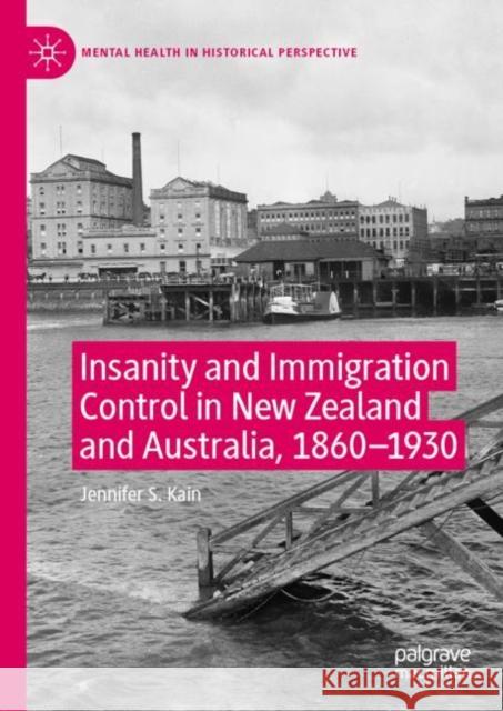 Insanity and Immigration Control in New Zealand and Australia, 1860-1930 Jennifer S. Kain 9783030263294 Palgrave MacMillan