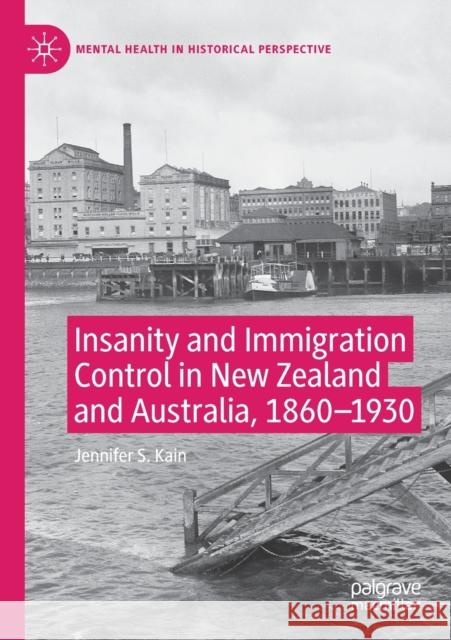 Insanity and Immigration Control in New Zealand and Australia, 1860-1930 Jennifer S. Kain 9783030263324 Palgrave MacMillan